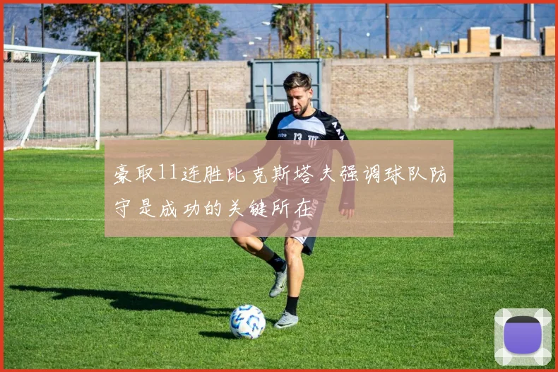 豪取11连胜比克斯塔夫强调球队防守是成功的关键所在