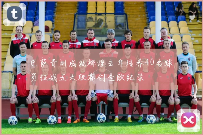 巴萨青训成就辉煌去年培养40名球员征战五大联赛创全欧纪录