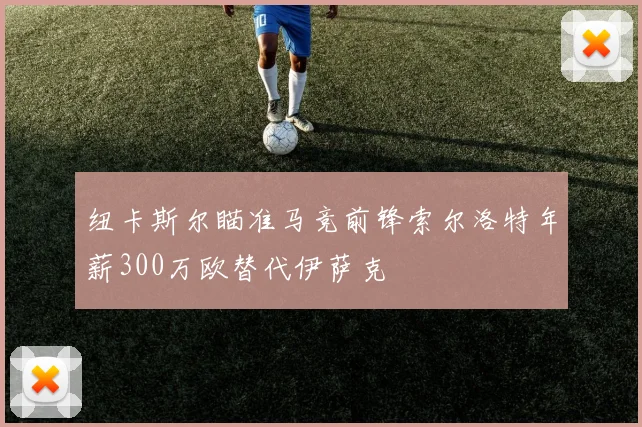 纽卡斯尔瞄准马竞前锋索尔洛特年薪300万欧替代伊萨克