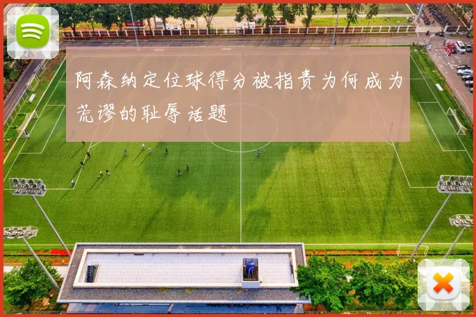 阿森纳定位球得分被指责为何成为荒谬的耻辱话题