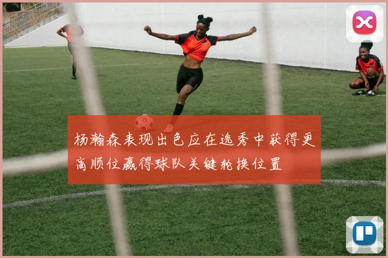 杨瀚森表现出色应在选秀中获得更高顺位赢得球队关键轮换位置