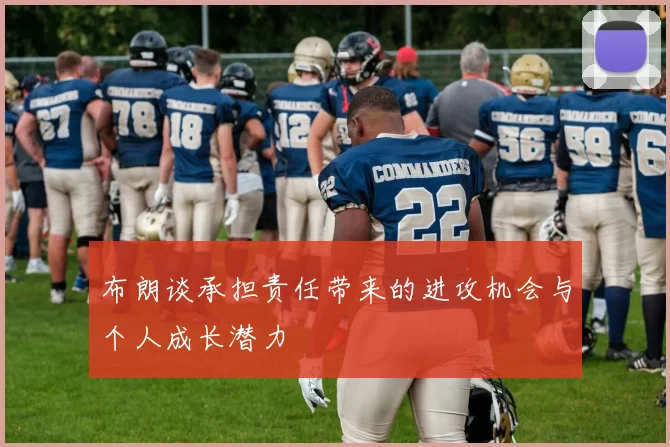 布朗谈承担责任带来的进攻机会与个人成长潜力