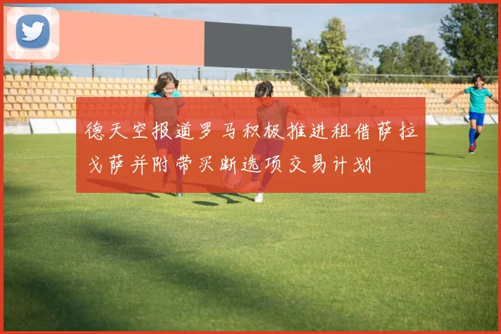 德天空报道罗马积极推进租借萨拉戈萨并附带买断选项交易计划