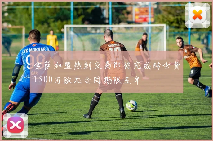 索萨加盟热刺交易即将完成转会费1500万欧元合同期限五年