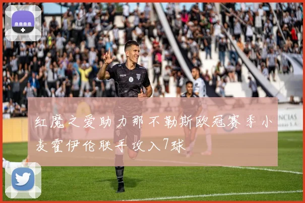红魔之爱助力那不勒斯欧冠赛季小麦霍伊伦联手攻入7球