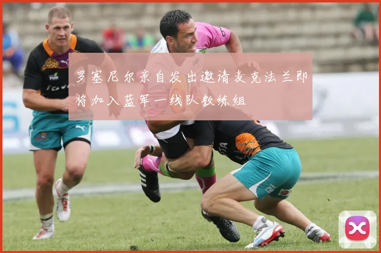 罗塞尼尔亲自发出邀请麦克法兰即将加入蓝军一线队教练组
