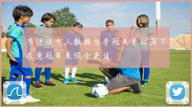 韦德谈个人数据与夺冠关系称若不在意冠军表现会更佳