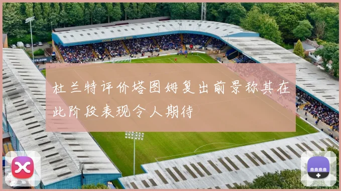 杜兰特评价塔图姆复出前景称其在此阶段表现令人期待