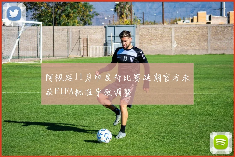 阿根廷11月印度行比赛延期官方未获FIFA批准导致调整