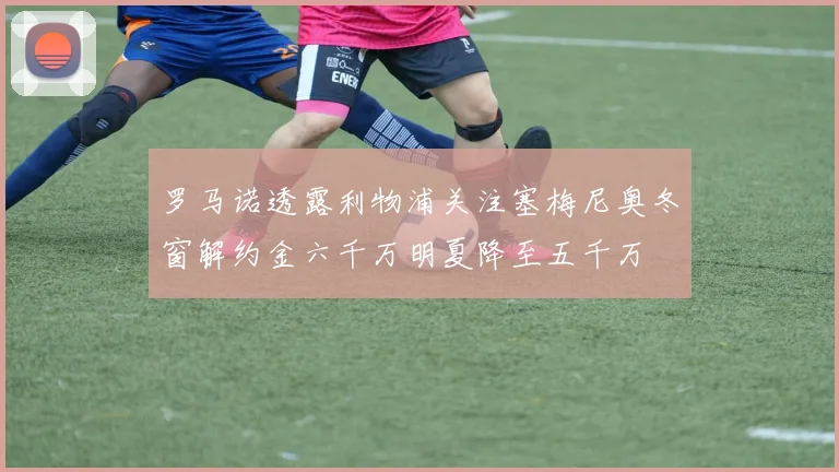 罗马诺透露利物浦关注塞梅尼奥冬窗解约金六千万明夏降至五千万