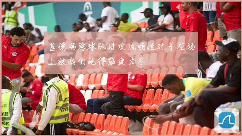 基德满意球队进攻流畅性对手在场上被我们跑得筋疲力尽