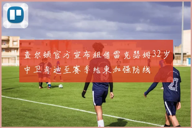 查尔顿官方宣布租借雷克瑟姆32岁中卫考迪至赛季结束加强防线