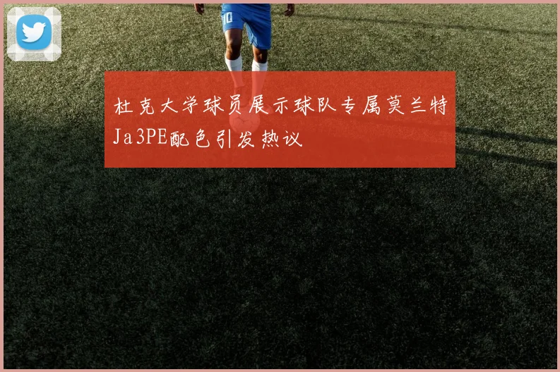 杜克大学球员展示球队专属莫兰特Ja3PE配色引发热议