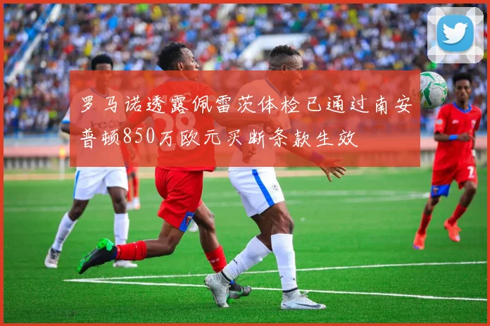 罗马诺透露佩雷茨体检已通过南安普顿850万欧元买断条款生效