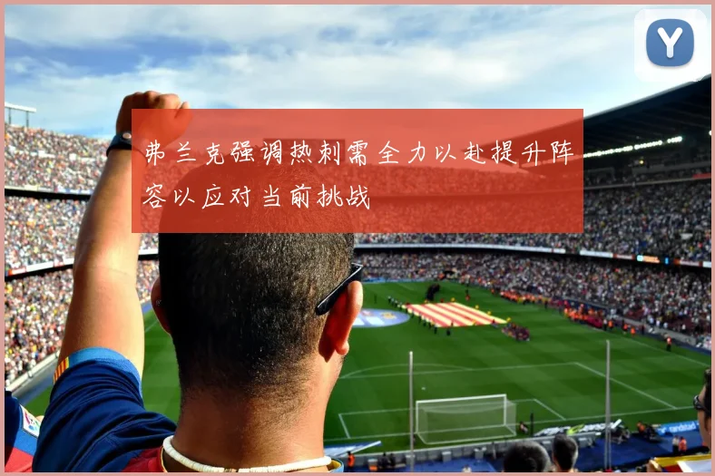 弗兰克强调热刺需全力以赴提升阵容以应对当前挑战