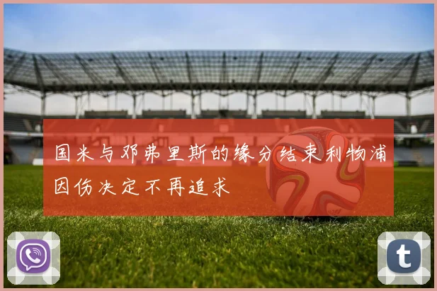 国米与邓弗里斯的缘分结束利物浦因伤决定不再追求