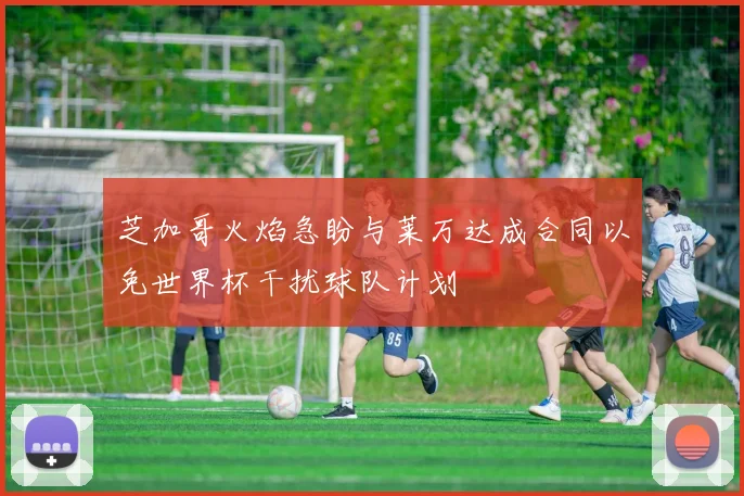 芝加哥火焰急盼与莱万达成合同以免世界杯干扰球队计划