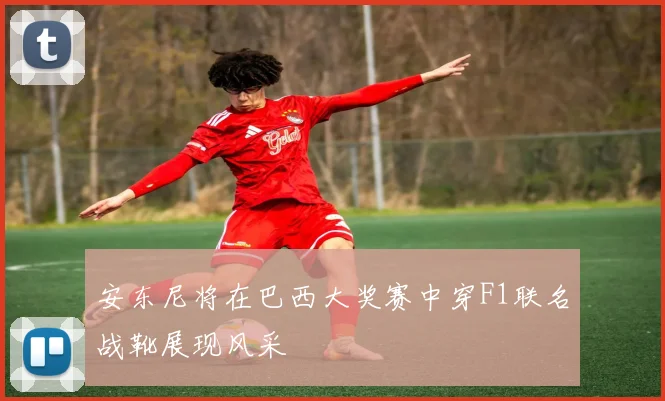 安东尼将在巴西大奖赛中穿F1联名战靴展现风采