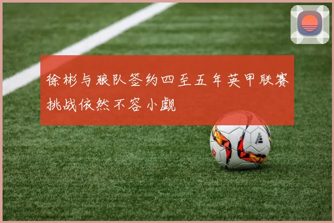 徐彬与狼队签约四至五年英甲联赛挑战依然不容小觑