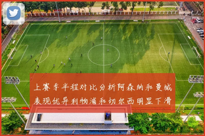 上赛季半程对比分析阿森纳和曼城表现优异利物浦和切尔西明显下滑