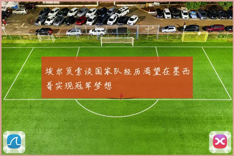 埃尔莫索谈国家队经历渴望在墨西哥实现冠军梦想