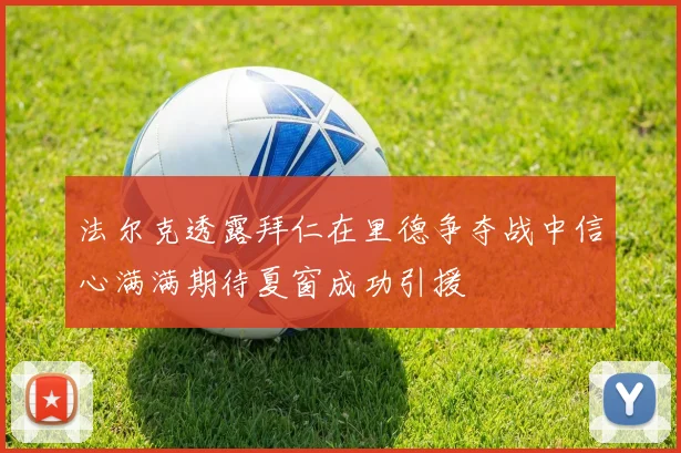 法尔克透露拜仁在里德争夺战中信心满满期待夏窗成功引援
