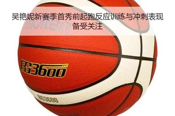 吴艳妮新赛季首秀前起跑反应训练与冲刺表现备受关注